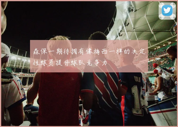 森保一期待拥有像梅西一样的决定性球员提升球队竞争力