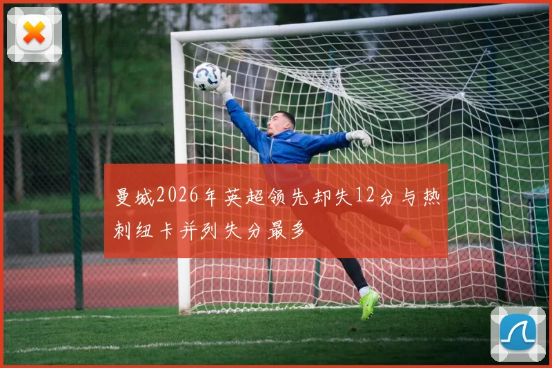 曼城2026年英超领先却失12分与热刺纽卡并列失分最多