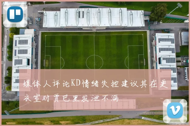 媒体人评论KD情绪失控建议其在更衣室对贾巴里发泄不满