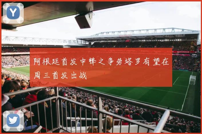 阿根廷首发中锋之争劳塔罗有望在周三首发出战