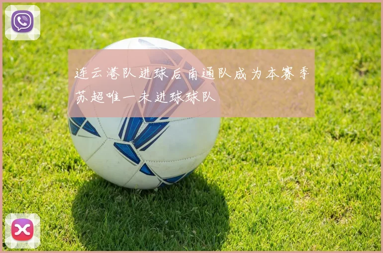 连云港队进球后南通队成为本赛季苏超唯一未进球球队
