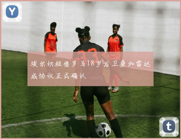 埃尔切租借罗马18岁后卫桑加雷达成协议正式确认