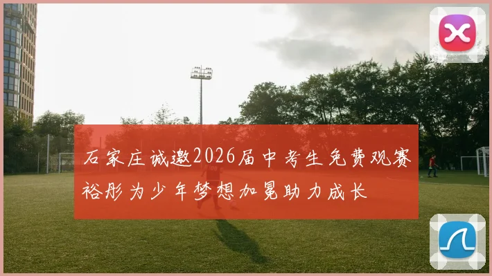 石家庄诚邀2026届中考生免费观赛裕彤为少年梦想加冕助力成长