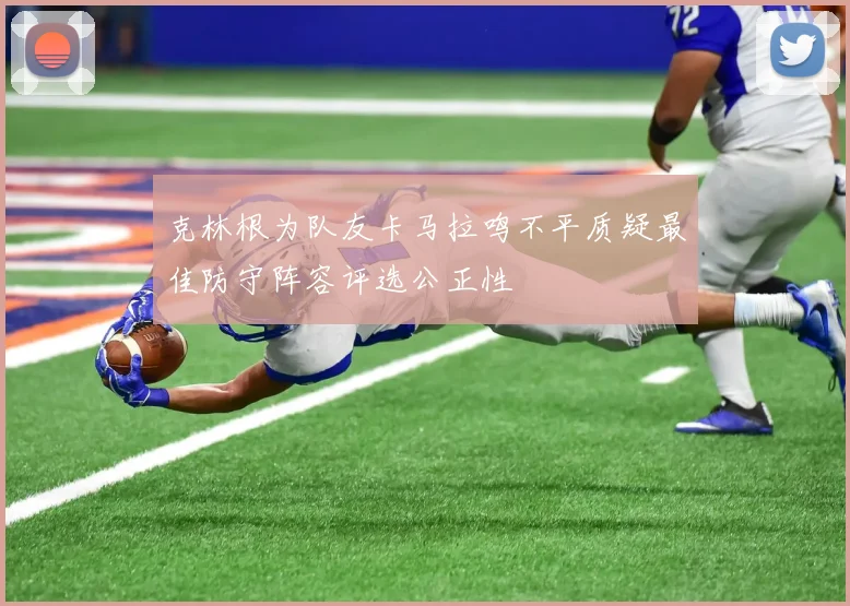 克林根为队友卡马拉鸣不平质疑最佳防守阵容评选公正性