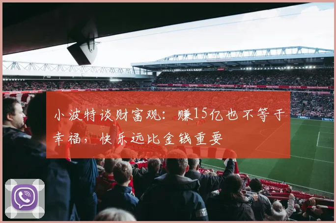 小波特谈财富观：赚15亿也不等于幸福，快乐远比金钱重要