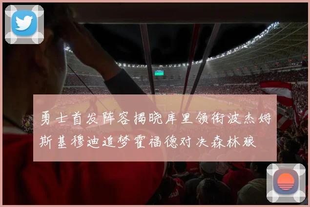 勇士首发阵容揭晓库里领衔波杰姆斯基穆迪追梦霍福德对决森林狼