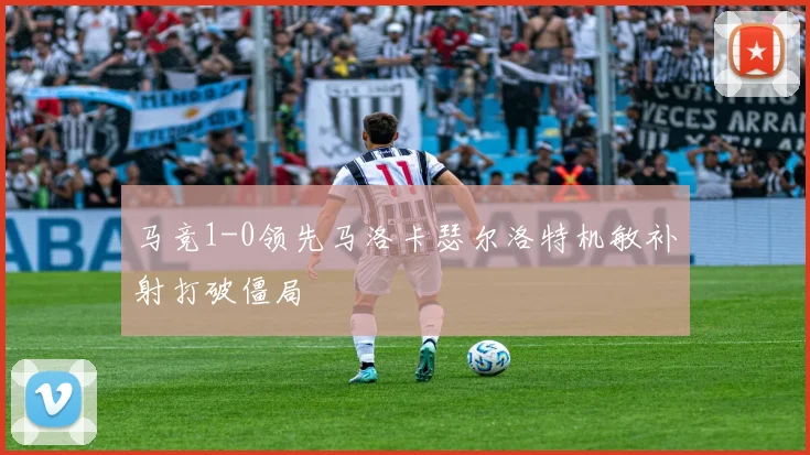 马竞1-0领先马洛卡瑟尔洛特机敏补射打破僵局