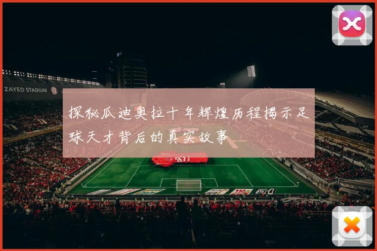 探秘瓜迪奥拉十年辉煌历程揭示足球天才背后的真实故事
