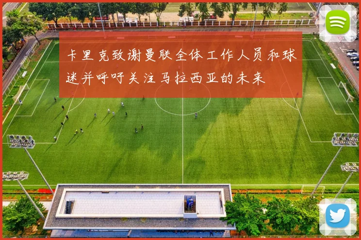 卡里克致谢曼联全体工作人员和球迷并呼吁关注马拉西亚的未来