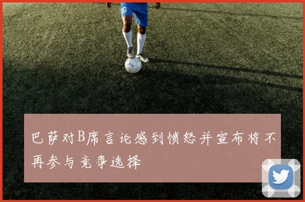 巴萨对B席言论感到愤怒并宣布将不再参与竞争选择