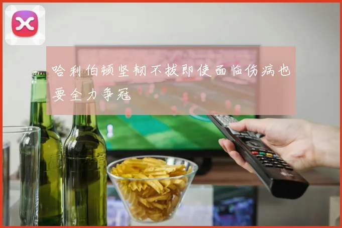 哈利伯顿坚韧不拔即使面临伤病也要全力争冠