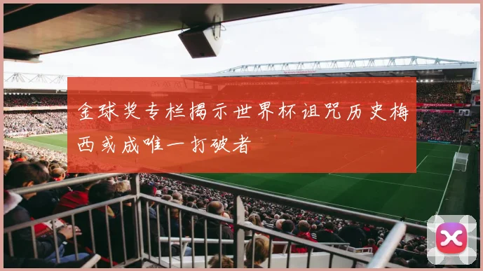 金球奖专栏揭示世界杯诅咒历史梅西或成唯一打破者