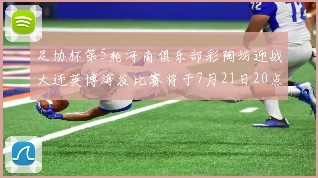 足协杯第5轮河南俱乐部彩陶坊迎战大连英博海发比赛将于7月21日20点精彩开战
